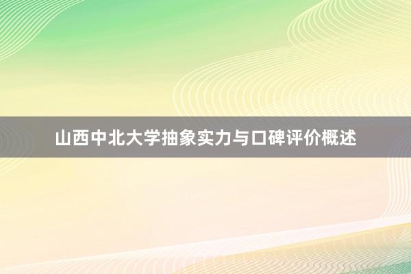 山西中北大学抽象实力与口碑评价概述